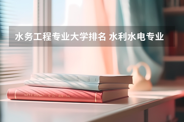 水务工程专业大学排名 水利水电专业排名