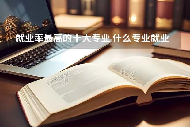 就业率最高的十大专业 什么专业就业待遇好