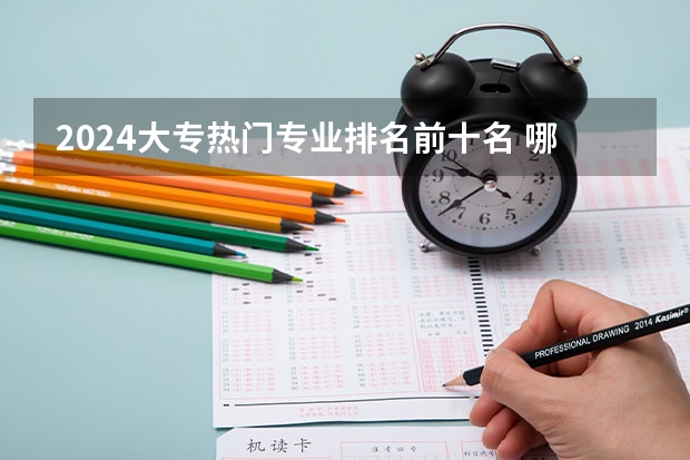 2024大专热门专业排名前十名 哪些专业最吃香
