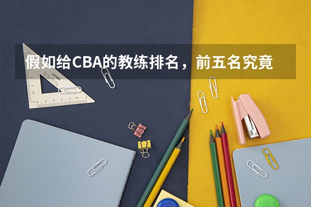 假如给CBA的教练排名,前五名究竟该怎么排?
