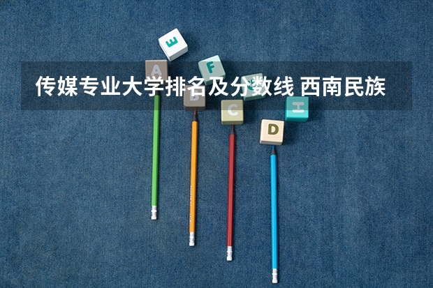 传媒专业大学排名及分数线 西南民族大学考研计算机科学与技术分数线