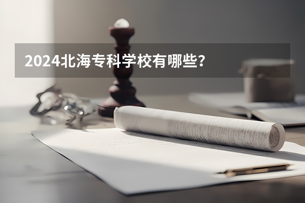 2024北海专科学校有哪些？
