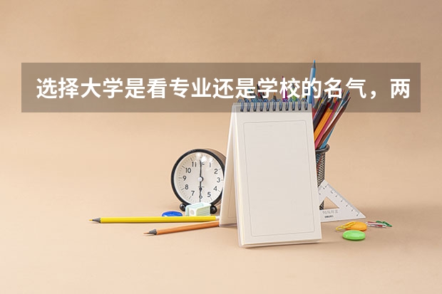 选择大学是看专业还是学校的名气，两种方法有什么不同？