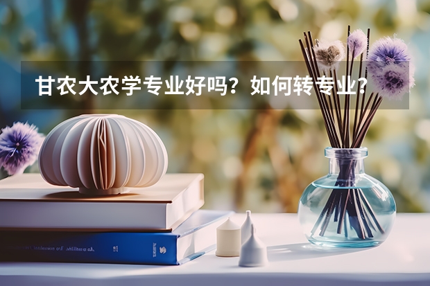 甘农大农学专业好吗？如何转专业？