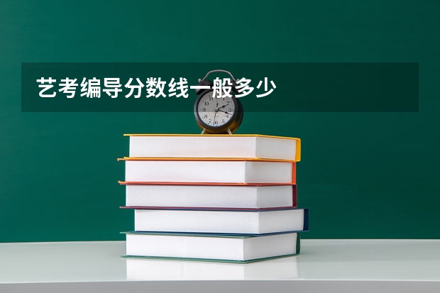 艺考编导分数线一般多少