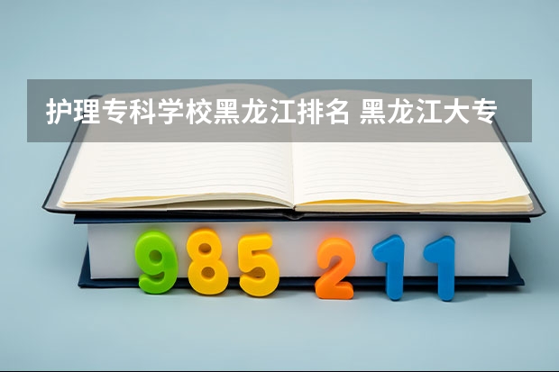 护理专科学校黑龙江排名 黑龙江大专排名