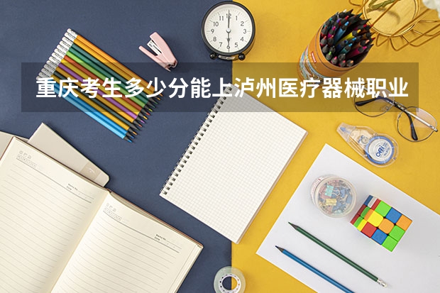 重庆考生多少分能上泸州医疗器械职业学院
