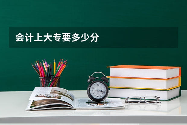会计上大专要多少分