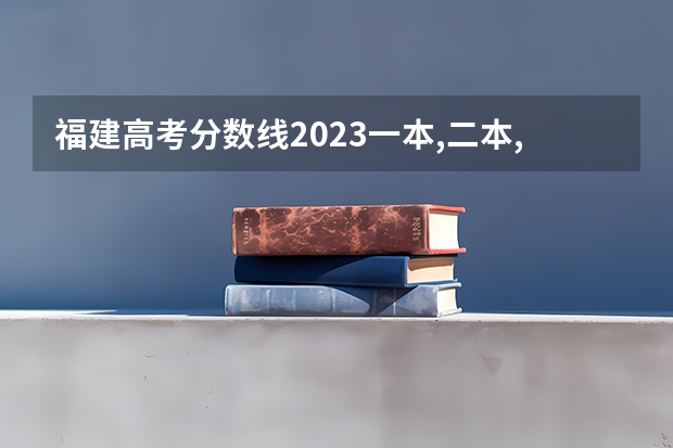 福建高考分数线2023一本,二本,专科分数线（福建公办专科学校名单）