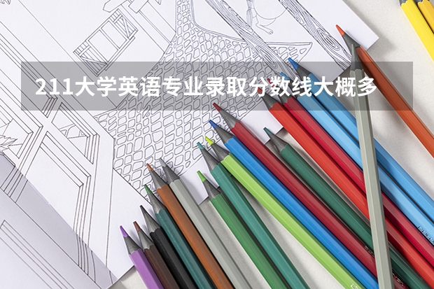 211大学英语专业录取分数线大概多少