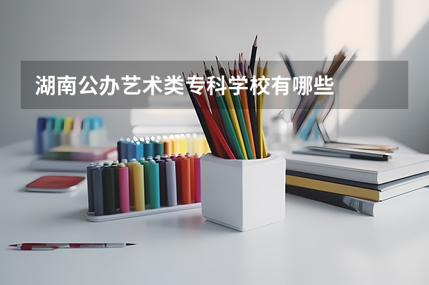 湖南公办艺术类专科学校有哪些