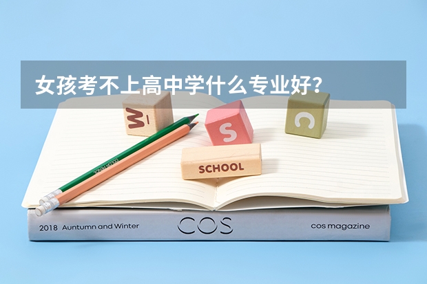 女孩考不上高中学什么专业好？