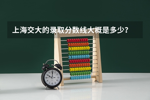 上海交大的录取分数线大概是多少？