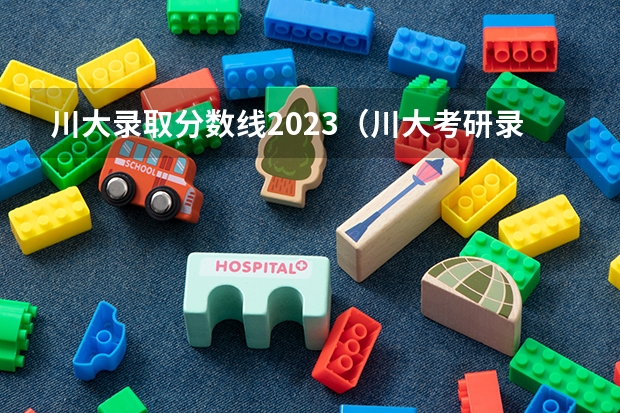 川大录取分数线2023（川大考研录取分数线2023）