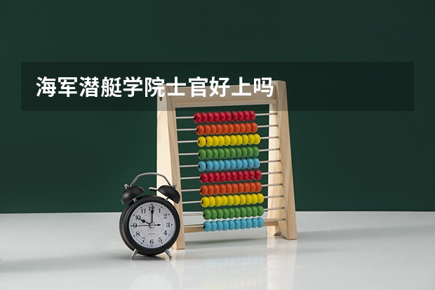 海军潜艇学院士官好上吗