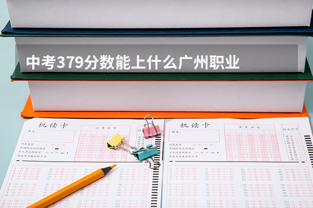 中考379分数能上什么广州职业
