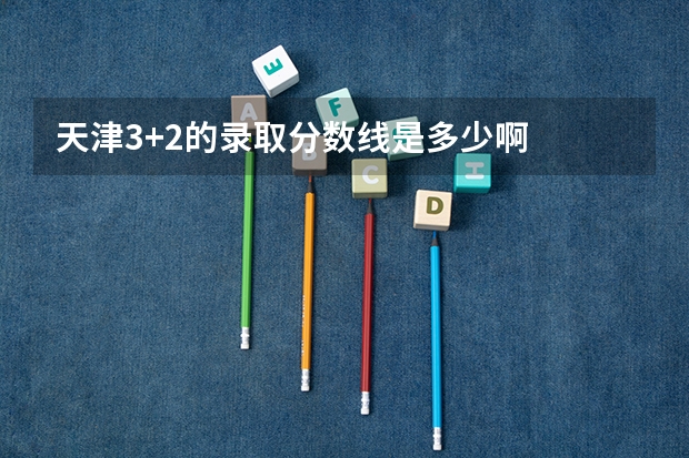 天津3+2的录取分数线是多少啊