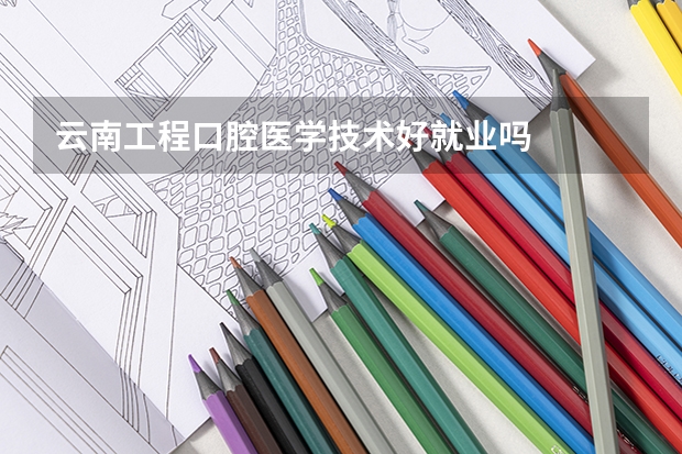 云南工程口腔医学技术好就业吗