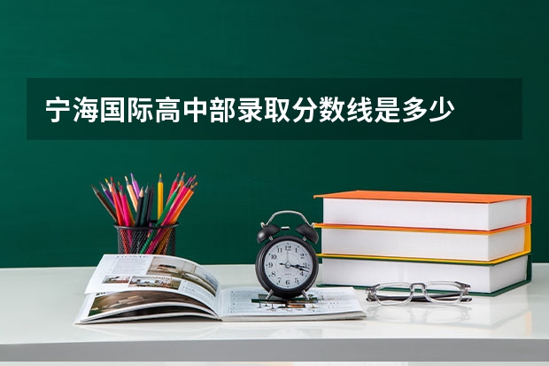 宁海国际高中部录取分数线是多少