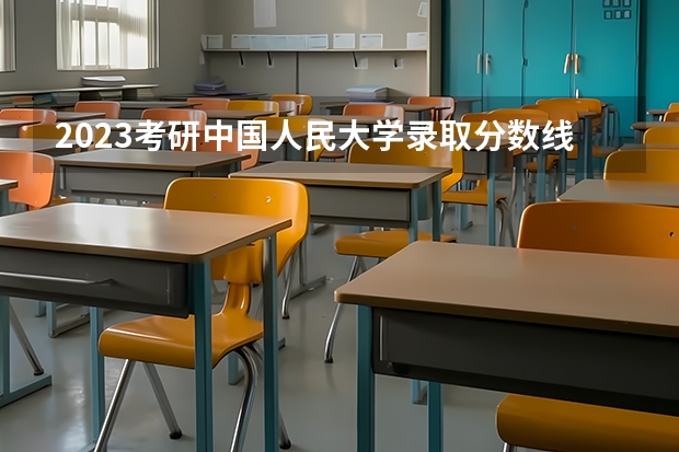 2023考研中国人民大学录取分数线是多少？