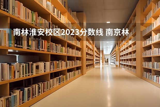 南林淮安校区2023分数线 南京林业大学和扬州大学哪家好啊？