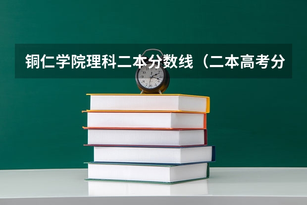 铜仁学院理科二本分数线（二本高考分数线）