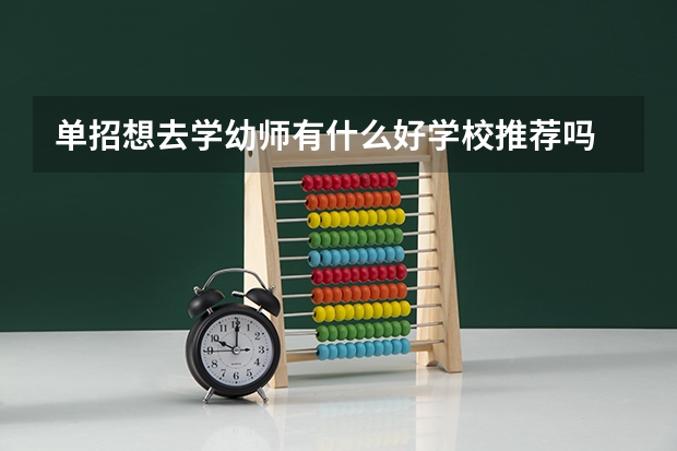 单招想去学幼师有什么好学校推荐吗