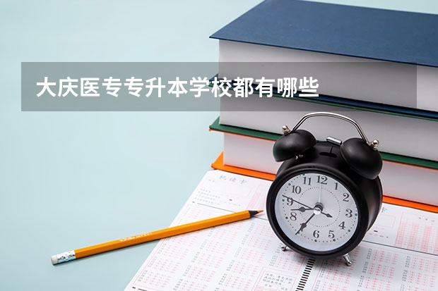 大庆医专专升本学校都有哪些