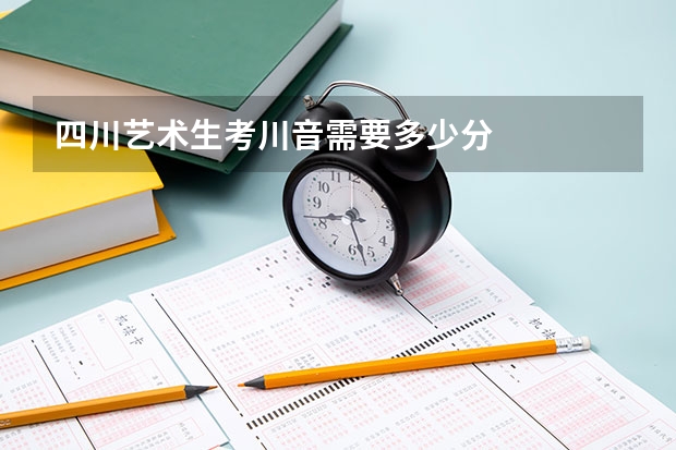 四川艺术生考川音需要多少分