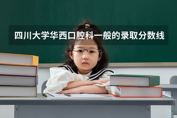 四川大学华西口腔科一般的录取分数线是多少