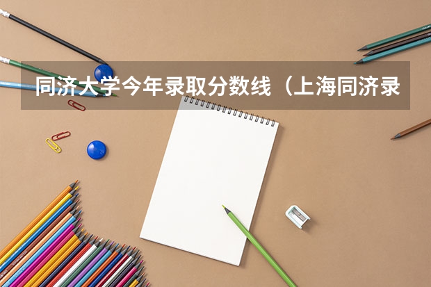 同济大学今年录取分数线（上海同济录取分数线）