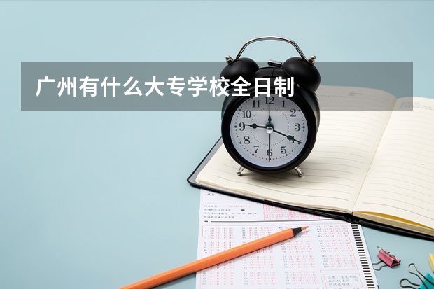 广州有什么大专学校全日制