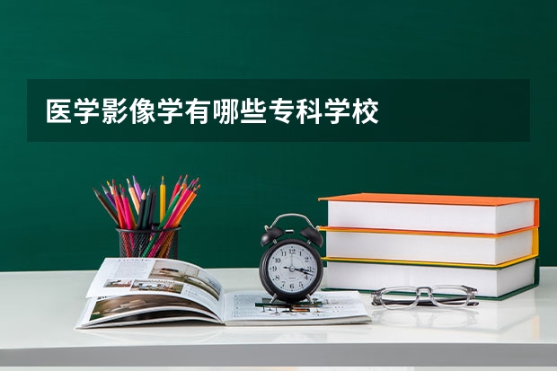 医学影像学有哪些专科学校