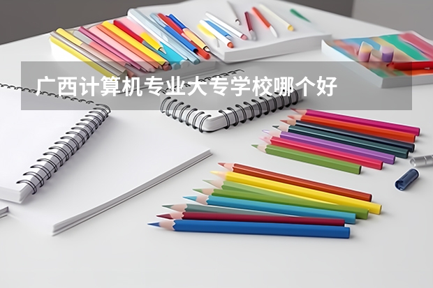 广西计算机专业大专学校哪个好