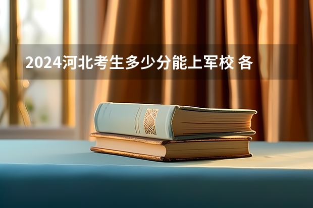 2024河北考生多少分能上军校 各军校在河北录取分数线