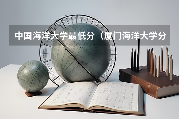 中国海洋大学最低分（厦门海洋大学分数线）