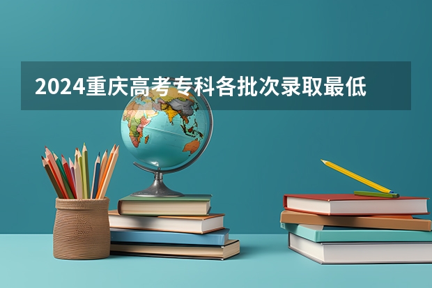 2024重庆高考专科各批次录取最低控制分数线（重庆所有大学排名及录取分数线）