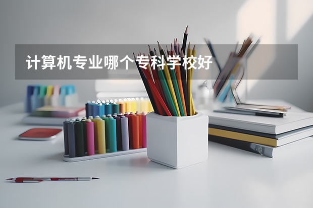 计算机专业哪个专科学校好