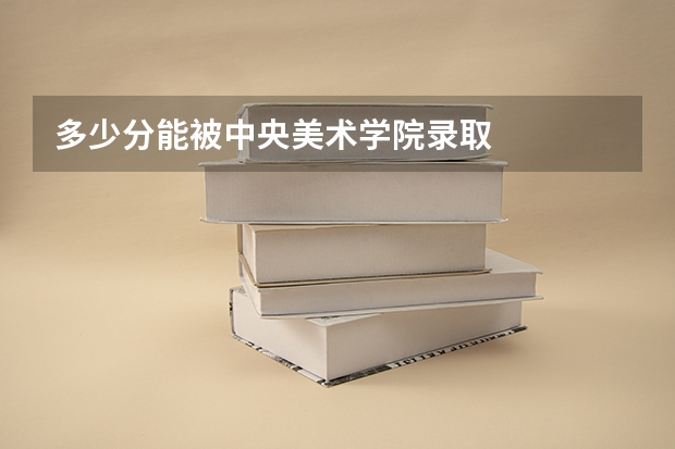 多少分能被中央美术学院录取