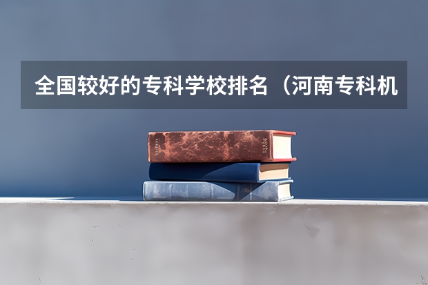 全国较好的专科学校排名（河南专科机电一体化学校排名）