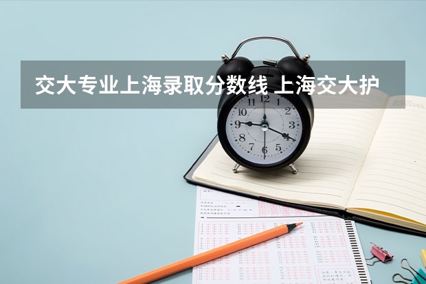 交大专业上海录取分数线 上海交大护理专业录取分数线