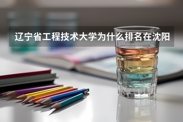 辽宁省工程技术大学为什么排名在沈阳建筑大学后面