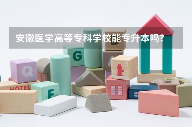 安徽医学高等专科学校能专升本吗？