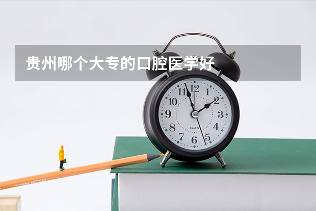 贵州哪个大专的口腔医学好