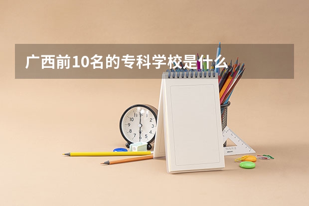 广西前10名的专科学校是什么