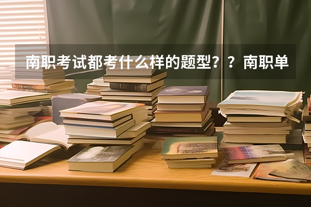 南职考试都考什么样的题型？？南职单招分数线是多少？？