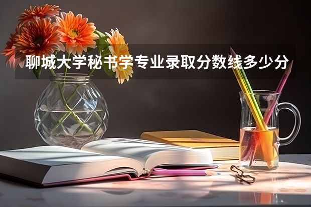 聊城大学秘书学专业录取分数线多少分,排名怎么样