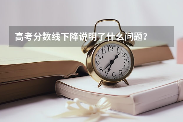 高考分数线下降说明了什么问题？