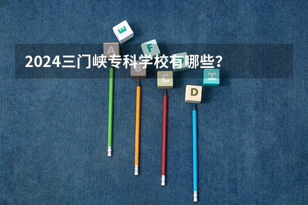 2024三门峡专科学校有哪些？