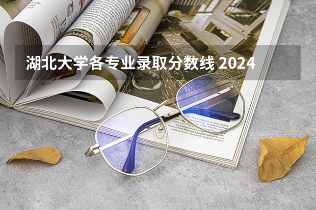 湖北大学各专业录取分数线 2024湖北中医药大学各专业录取分数线